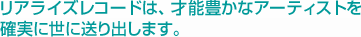 リアライズレコードは、才能豊かなアーティストを確実に世に送り出します。